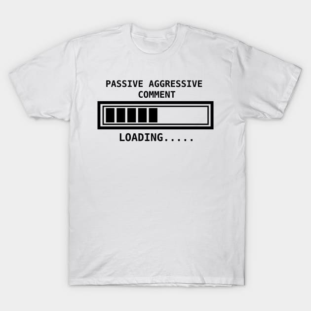 Passive aggressive comment....loading T-Shirt by Sarcastic101